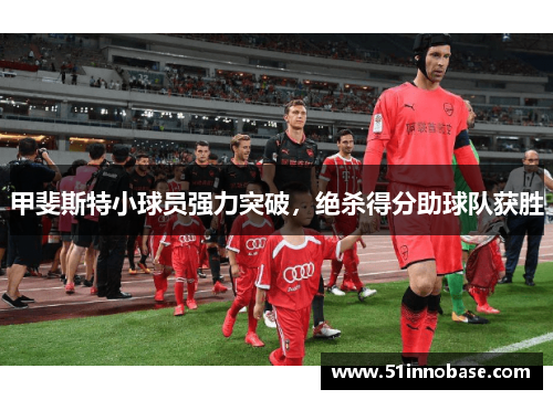 甲斐斯特小球员强力突破，绝杀得分助球队获胜